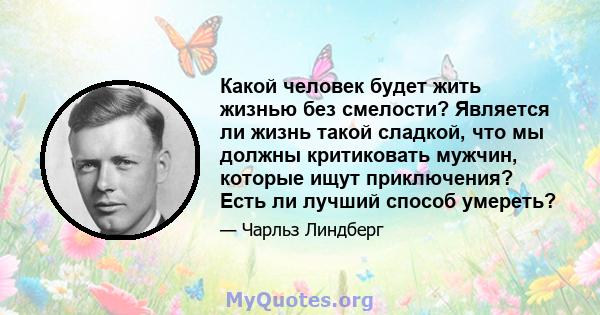 Какой человек будет жить жизнью без смелости? Является ли жизнь такой сладкой, что мы должны критиковать мужчин, которые ищут приключения? Есть ли лучший способ умереть?