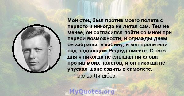 Мой отец был против моего полета с первого и никогда не летал сам. Тем не менее, он согласился пойти со мной при первой возможности, и однажды днем ​​он забрался в кабину, и мы пролетели над водопадом Редвуд вместе. С