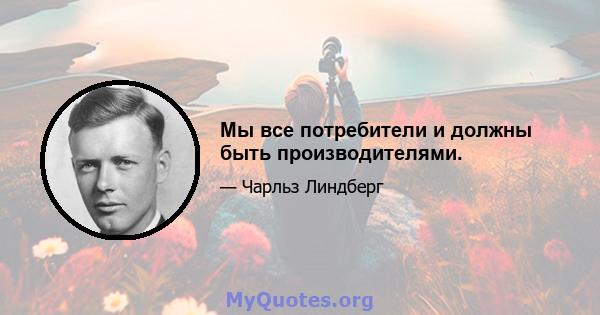 Мы все потребители и должны быть производителями.