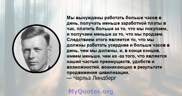 Мы вынуждены работать больше часов в день, получать меньше заработной платы в час, платить больше за то, что мы покупаем, и получаем меньше за то, что мы продаем. Следствием этого является то, что мы должны работать