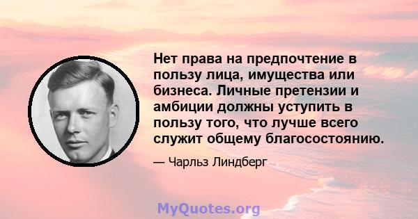 Нет права на предпочтение в пользу лица, имущества или бизнеса. Личные претензии и амбиции должны уступить в пользу того, что лучше всего служит общему благосостоянию.