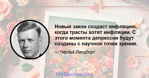 Новый закон создаст инфляцию, когда трасты хотят инфляции. С этого момента депрессии будут созданы с научной точки зрения.