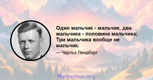 Один мальчик - мальчик, два мальчика - половина мальчика; Три мальчика вообще не мальчик.