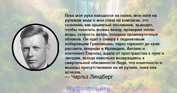 Пока моя рука находится на палке, мои ноги на рулевом виде и мои глаза на компасах, это сознание, как крылатый посланник, выходит, чтобы посетить волны внизу, проверяя тепло воды, скорость ветра, толщина промежуточных