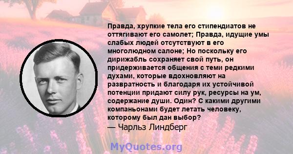 Правда, хрупкие тела его стипендиатов не оттягивают его самолет; Правда, идущие умы слабых людей отсутствуют в его многолюдном салоне; Но поскольку его дирижабль сохраняет свой путь, он придерживается общения с теми