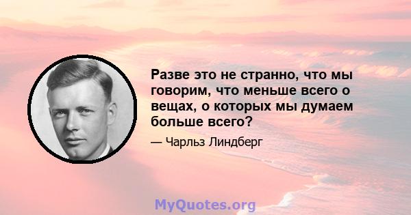 Разве это не странно, что мы говорим, что меньше всего о вещах, о которых мы думаем больше всего?