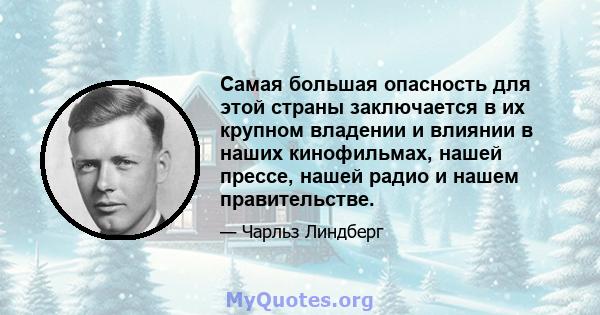 Самая большая опасность для этой страны заключается в их крупном владении и влиянии в наших кинофильмах, нашей прессе, нашей радио и нашем правительстве.