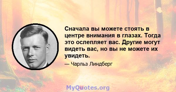 Сначала вы можете стоять в центре внимания в глазах. Тогда это ослепляет вас. Другие могут видеть вас, но вы не можете их увидеть.