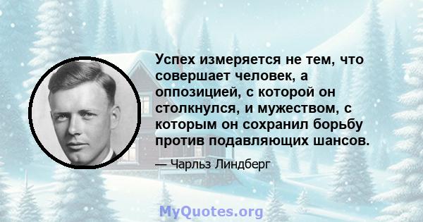 Успех измеряется не тем, что совершает человек, а оппозицией, с которой он столкнулся, и мужеством, с которым он сохранил борьбу против подавляющих шансов.