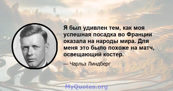 Я был удивлен тем, как моя успешная посадка во Франции оказала на народы мира. Для меня это было похоже на матч, освещающий костер.