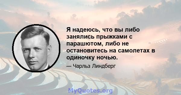 Я надеюсь, что вы либо занялись прыжками с парашютом, либо не остановитесь на самолетах в одиночку ночью.