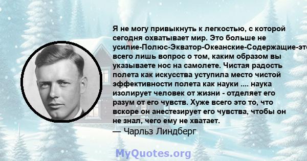 Я не могу привыкнуть к легкостью, с которой сегодня охватывает мир. Это больше не усилие-Полюс-Экватор-Океанские-Содержащие-это всего лишь вопрос о том, каким образом вы указываете нос на самолете. Чистая радость полета 