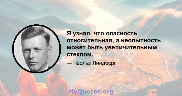 Я узнал, что опасность относительная, а неопытность может быть увеличительным стеклом.