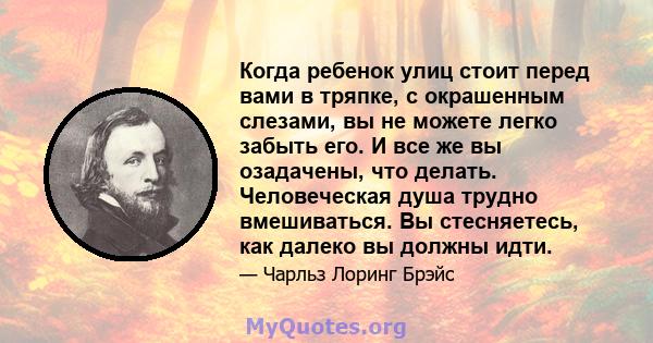 Когда ребенок улиц стоит перед вами в тряпке, с окрашенным слезами, вы не можете легко забыть его. И все же вы озадачены, что делать. Человеческая душа трудно вмешиваться. Вы стесняетесь, как далеко вы должны идти.