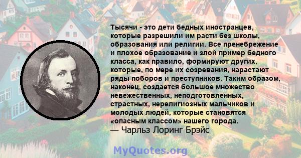 Тысячи - это дети бедных иностранцев, которые разрешили им расти без школы, образования или религии. Все пренебрежение и плохое образование и злой пример бедного класса, как правило, формируют других, которые, по мере