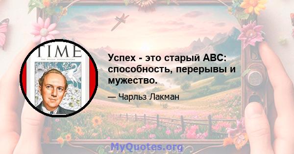 Успех - это старый ABC: способность, перерывы и мужество.