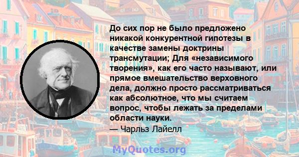 До сих пор не было предложено никакой конкурентной гипотезы в качестве замены доктрины трансмутации; Для «независимого творения», как его часто называют, или прямое вмешательство верховного дела, должно просто