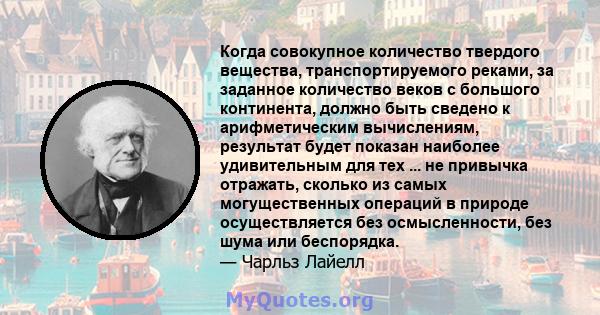 Когда совокупное количество твердого вещества, транспортируемого реками, за заданное количество веков с большого континента, должно быть сведено к арифметическим вычислениям, результат будет показан наиболее