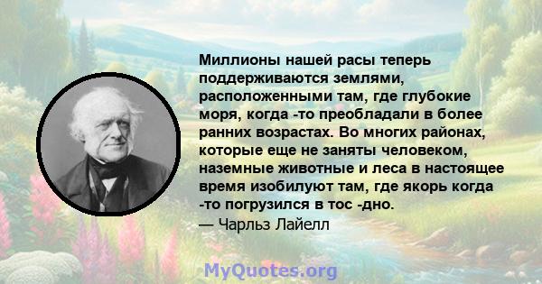 Миллионы нашей расы теперь поддерживаются землями, расположенными там, где глубокие моря, когда -то преобладали в более ранних возрастах. Во многих районах, которые еще не заняты человеком, наземные животные и леса в