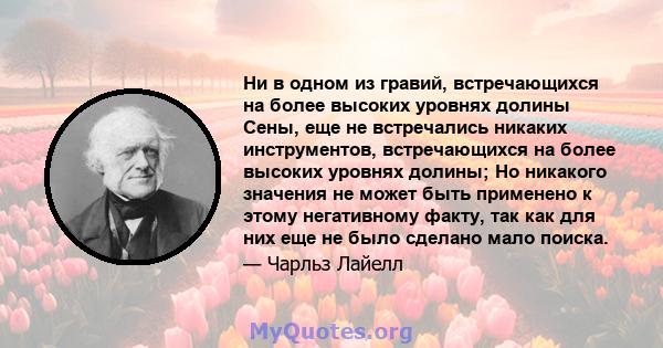 Ни в одном из гравий, встречающихся на более высоких уровнях долины Сены, еще не встречались никаких инструментов, встречающихся на более высоких уровнях долины; Но никакого значения не может быть применено к этому