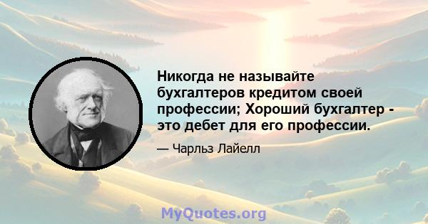 Никогда не называйте бухгалтеров кредитом своей профессии; Хороший бухгалтер - это дебет для его профессии.