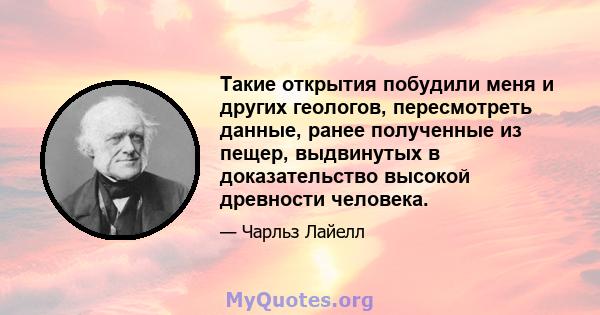 Такие открытия побудили меня и других геологов, пересмотреть данные, ранее полученные из пещер, выдвинутых в доказательство высокой древности человека.