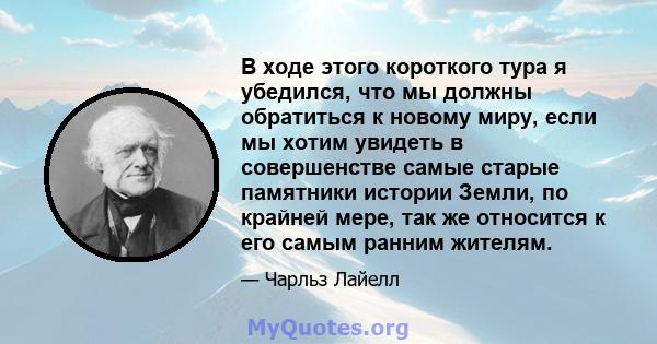 В ходе этого короткого тура я убедился, что мы должны обратиться к новому миру, если мы хотим увидеть в совершенстве самые старые памятники истории Земли, по крайней мере, так же относится к его самым ранним жителям.