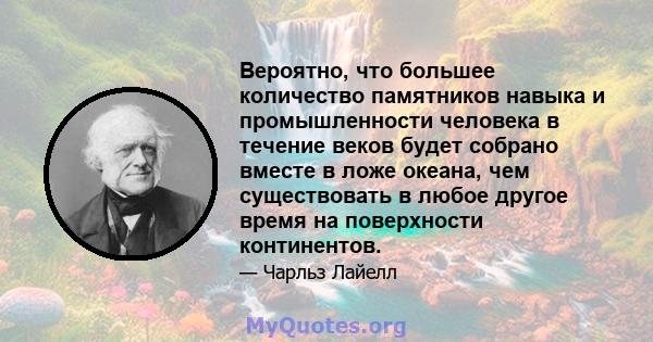 Вероятно, что большее количество памятников навыка и промышленности человека в течение веков будет собрано вместе в ложе океана, чем существовать в любое другое время на поверхности континентов.