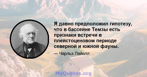 Я давно предположил гипотезу, что в бассейне Темзы есть признаки встречи в плейстоценовом периоде северной и южной фауны.