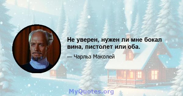 Не уверен, нужен ли мне бокал вина, пистолет или оба.