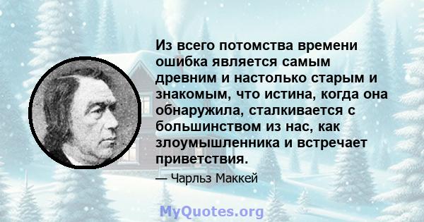 Из всего потомства времени ошибка является самым древним и настолько старым и знакомым, что истина, когда она обнаружила, сталкивается с большинством из нас, как злоумышленника и встречает приветствия.