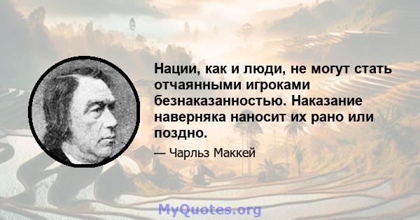 Нации, как и люди, не могут стать отчаянными игроками безнаказанностью. Наказание наверняка наносит их рано или поздно.