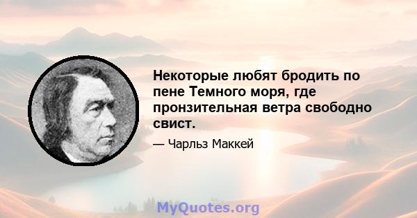 Некоторые любят бродить по пене Темного моря, где пронзительная ветра свободно свист.