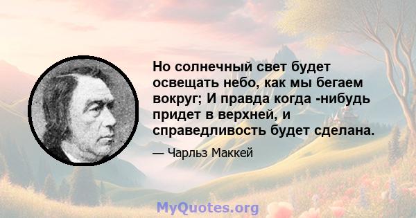 Но солнечный свет будет освещать небо, как мы бегаем вокруг; И правда когда -нибудь придет в верхней, и справедливость будет сделана.