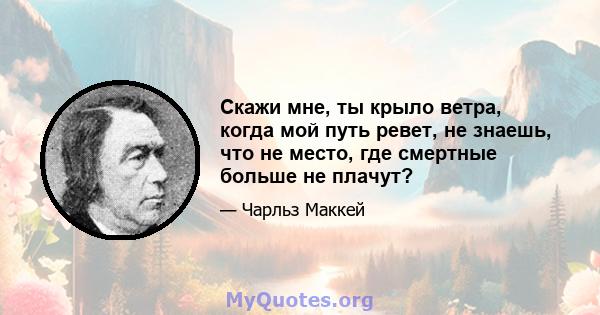 Скажи мне, ты крыло ветра, когда мой путь ревет, не знаешь, что не место, где смертные больше не плачут?