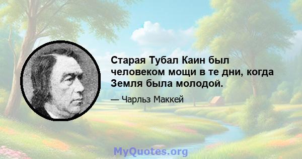 Старая Тубал Каин был человеком мощи в те дни, когда Земля была молодой.