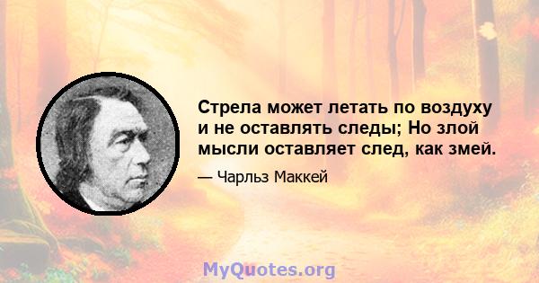 Стрела может летать по воздуху и не оставлять следы; Но злой мысли оставляет след, как змей.