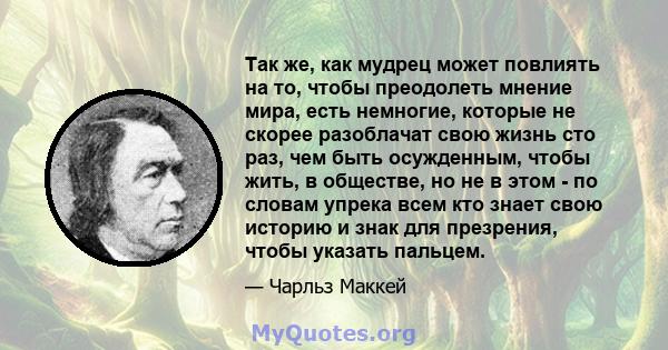 Так же, как мудрец может повлиять на то, чтобы преодолеть мнение мира, есть немногие, которые не скорее разоблачат свою жизнь сто раз, чем быть осужденным, чтобы жить, в обществе, но не в этом - по словам упрека всем