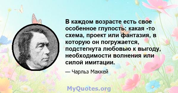 В каждом возрасте есть свое особенное глупость: какая -то схема, проект или фантазия, в которую он погружается, подстегнута любовью к выгоду, необходимости волнения или силой имитации.