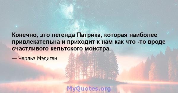 Конечно, это легенда Патрика, которая наиболее привлекательна и приходит к нам как что -то вроде счастливого кельтского монстра.