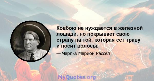 Ковбою не нуждается в железной лошади, но покрывает свою страну на той, которая ест траву и носит волосы.