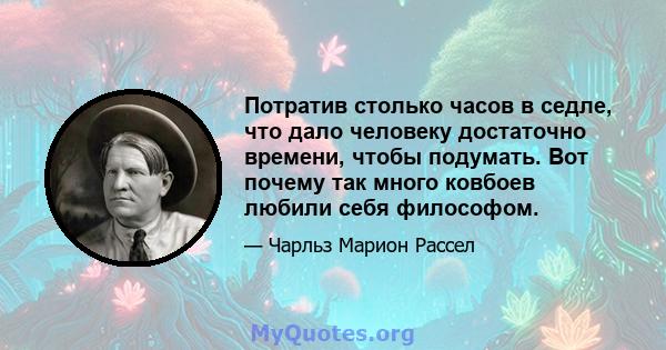 Потратив столько часов в седле, что дало человеку достаточно времени, чтобы подумать. Вот почему так много ковбоев любили себя философом.