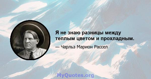 Я не знаю разницы между теплым цветом и прохладным.