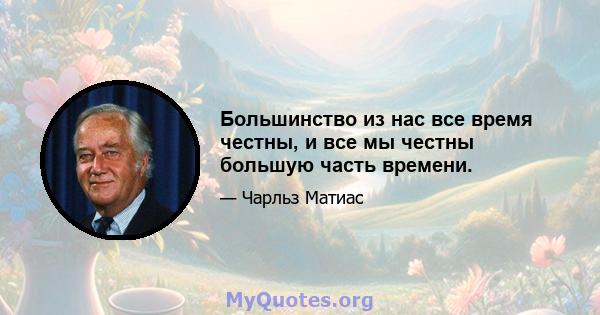 Большинство из нас все время честны, и все мы честны большую часть времени.