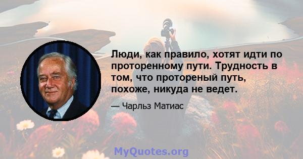 Люди, как правило, хотят идти по проторенному пути. Трудность в том, что протореный путь, похоже, никуда не ведет.