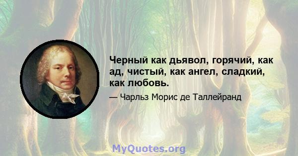 Черный как дьявол, горячий, как ад, чистый, как ангел, сладкий, как любовь.