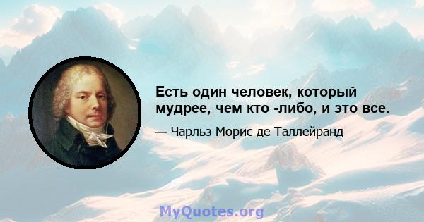 Есть один человек, который мудрее, чем кто -либо, и это все.