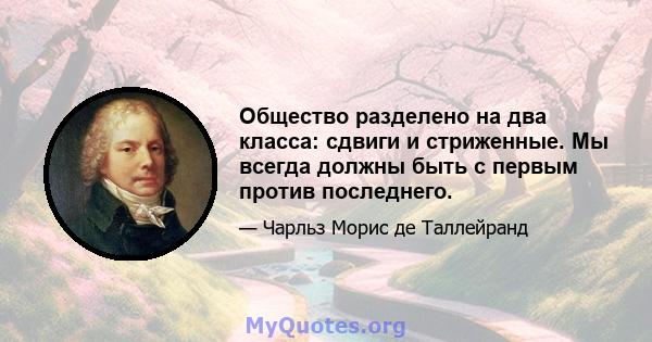 Общество разделено на два класса: сдвиги и стриженные. Мы всегда должны быть с первым против последнего.