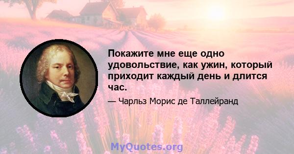 Покажите мне еще одно удовольствие, как ужин, который приходит каждый день и длится час.