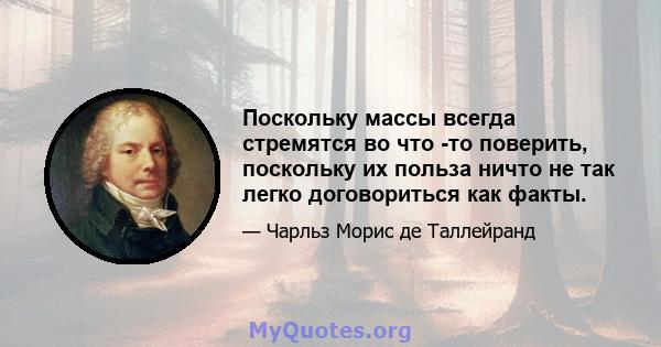 Поскольку массы всегда стремятся во что -то поверить, поскольку их польза ничто не так легко договориться как факты.